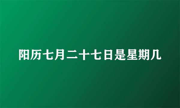 阳历七月二十七日是星期几