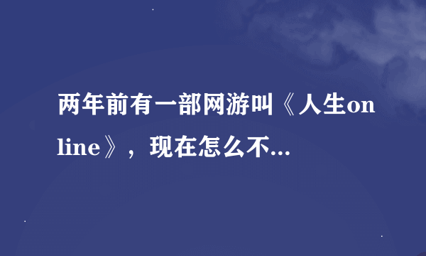 两年前有一部网游叫《人生online》，现在怎么不见了？停服了还是什么？