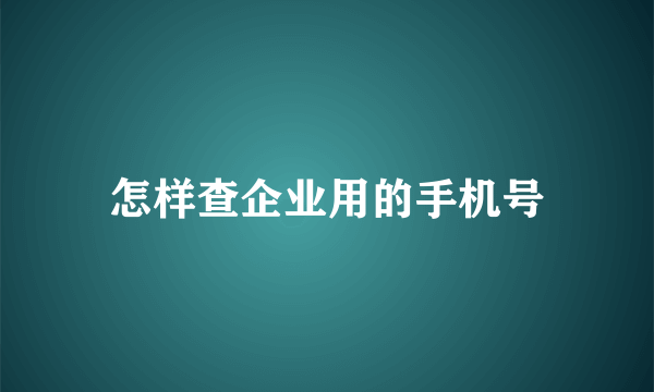 怎样查企业用的手机号