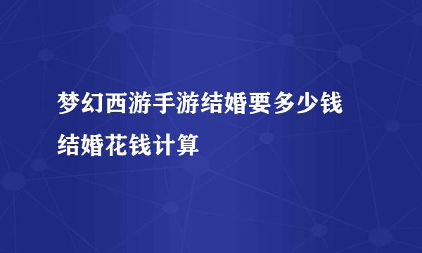 梦幻西游手游结婚要多少钱 结婚花钱计算