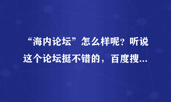 “海内论坛”怎么样呢？听说这个论坛挺不错的，百度搜索第一个就是？大家帮忙看一下把