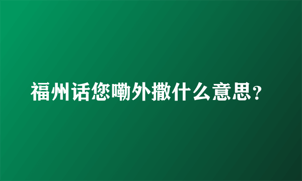 福州话您嘞外撒什么意思？