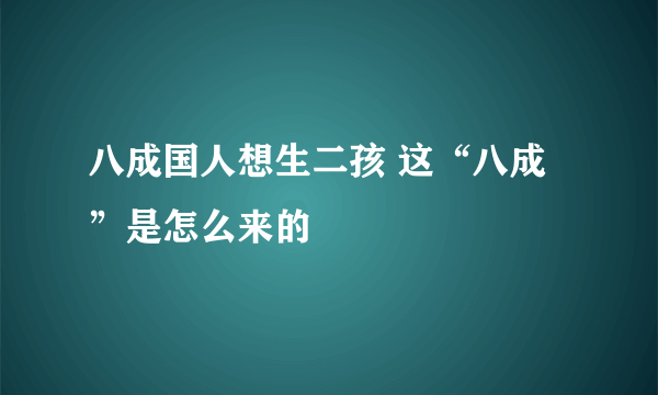 八成国人想生二孩 这“八成”是怎么来的