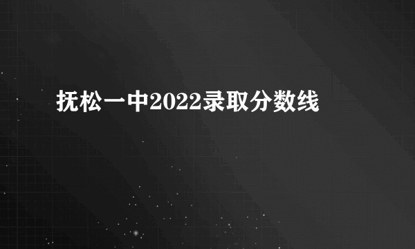 抚松一中2022录取分数线