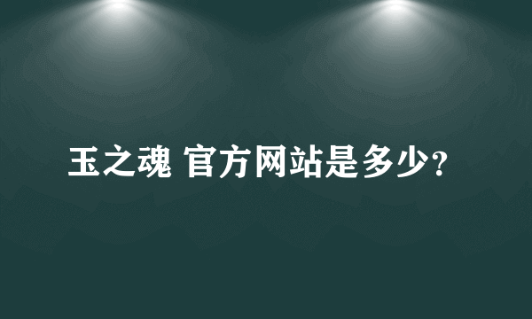 玉之魂 官方网站是多少？