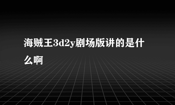 海贼王3d2y剧场版讲的是什么啊