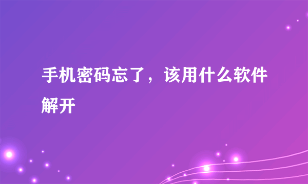 手机密码忘了，该用什么软件解开