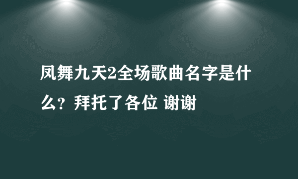 凤舞九天2全场歌曲名字是什么？拜托了各位 谢谢