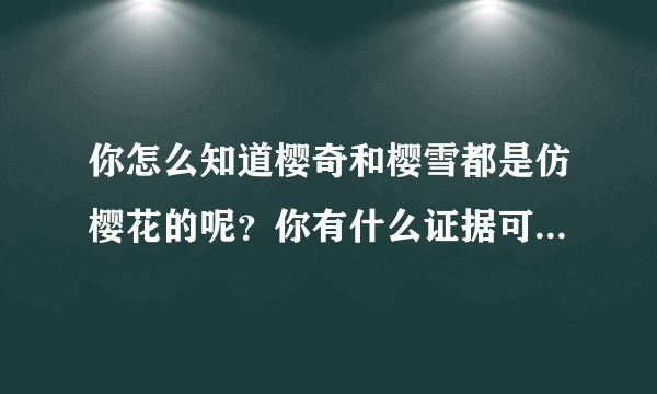 你怎么知道樱奇和樱雪都是仿樱花的呢？你有什么证据可以说明吗？ 可以解释下不？