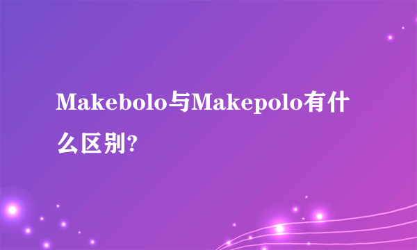 Makebolo与Makepolo有什么区别?