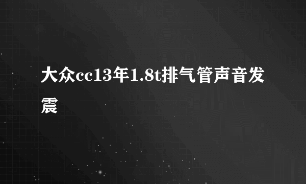 大众cc13年1.8t排气管声音发震