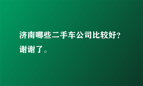 济南哪些二手车公司比较好？谢谢了。