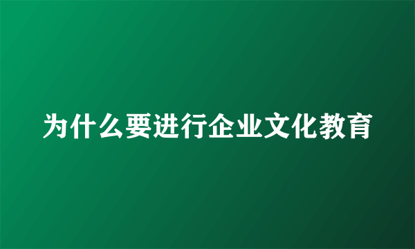 为什么要进行企业文化教育