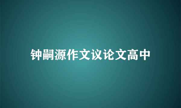 钟嗣源作文议论文高中