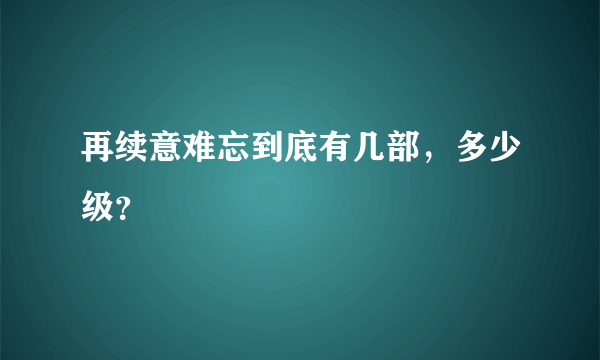 再续意难忘到底有几部，多少级？