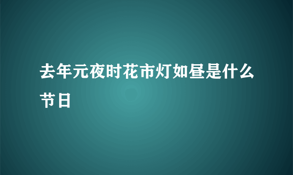 去年元夜时花市灯如昼是什么节日