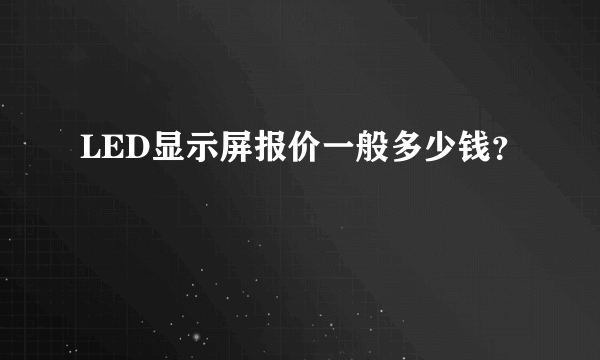 LED显示屏报价一般多少钱？