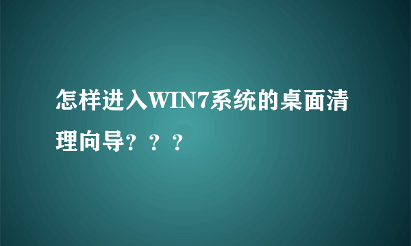 怎样进入WIN7系统的桌面清理向导？？？