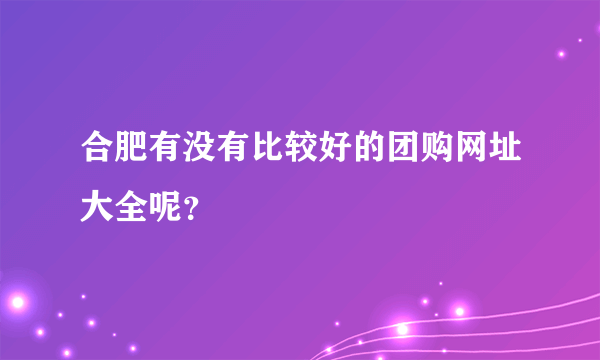 合肥有没有比较好的团购网址大全呢？