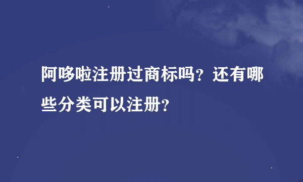 阿哆啦注册过商标吗？还有哪些分类可以注册？