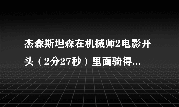 杰森斯坦森在机械师2电影开头（2分27秒）里面骑得那辆摩托车是什么牌