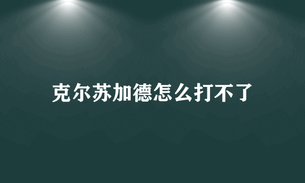 克尔苏加德怎么打不了