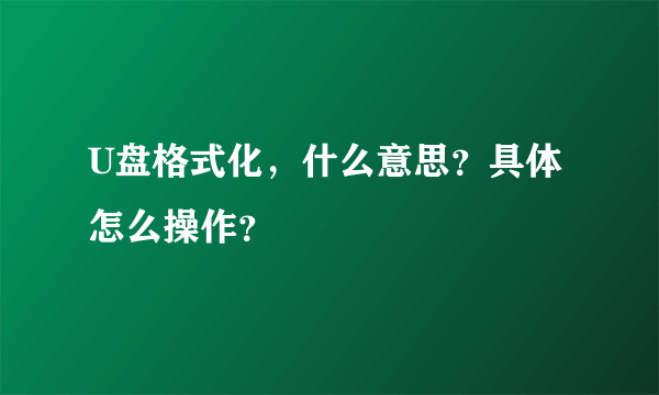 U盘格式化，什么意思？具体怎么操作？