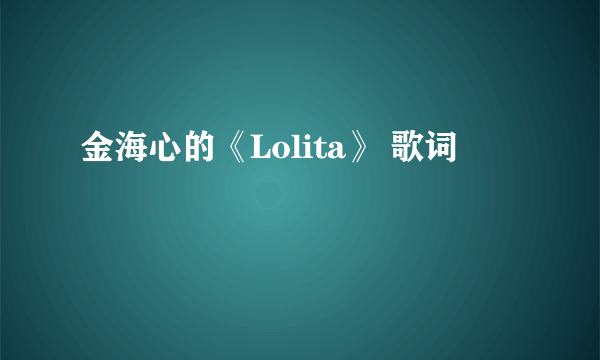 金海心的《Lolita》 歌词