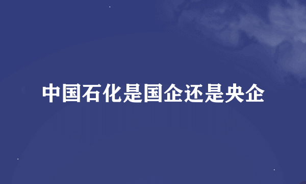 中国石化是国企还是央企