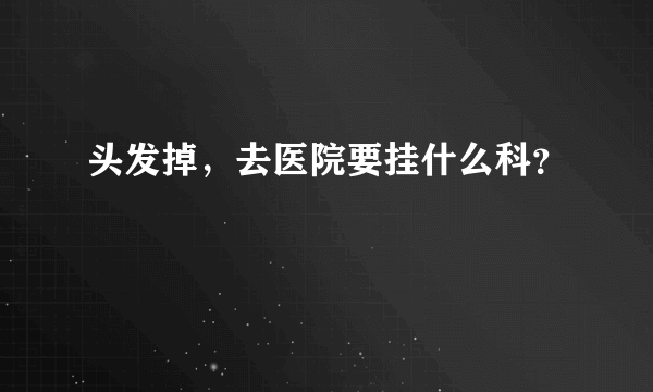 头发掉，去医院要挂什么科？