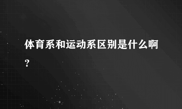 体育系和运动系区别是什么啊？