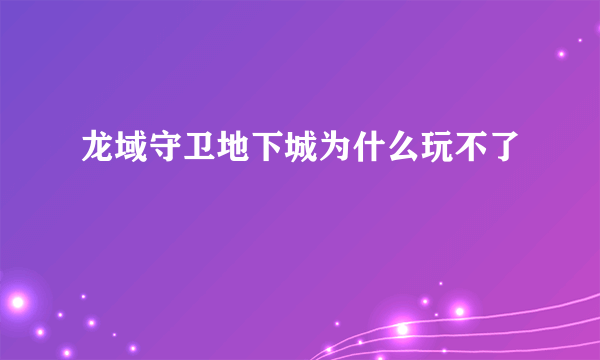 龙域守卫地下城为什么玩不了