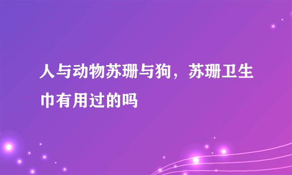 人与动物苏珊与狗，苏珊卫生巾有用过的吗