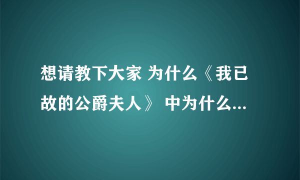 想请教下大家 为什么《我已故的公爵夫人》 中为什么公爵要向客人说 是自己杀死了公爵夫人啊