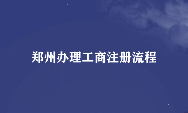 郑州办理工商注册流程