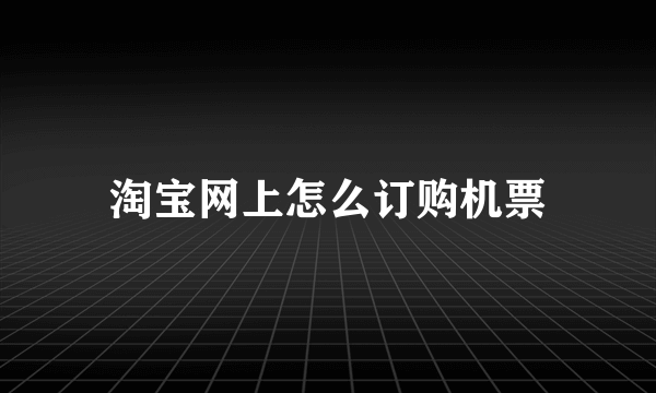 淘宝网上怎么订购机票