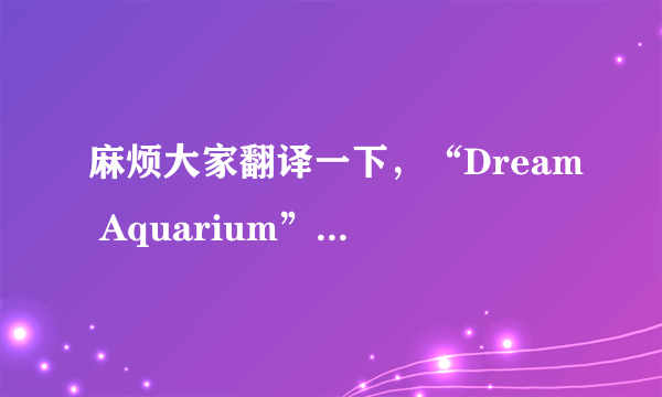 麻烦大家翻译一下，“Dream Aquarium”是什么意思？着急中啊！