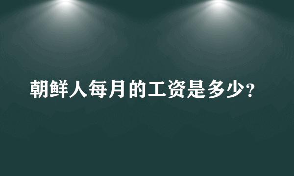 朝鲜人每月的工资是多少？