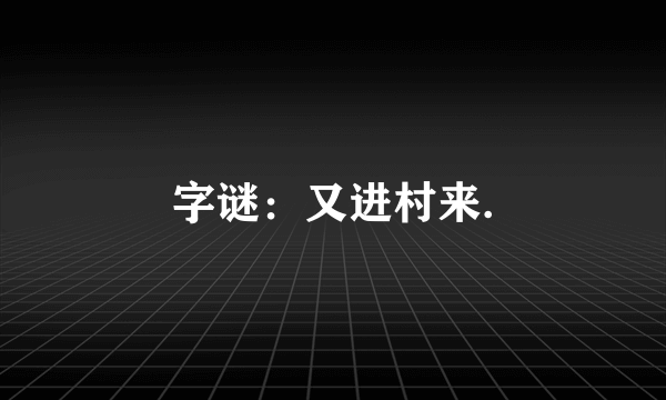 字谜：又进村来.