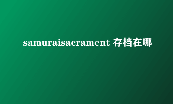 samuraisacrament 存档在哪