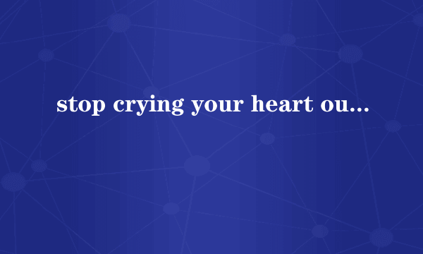 stop crying your heart out 的中文歌词