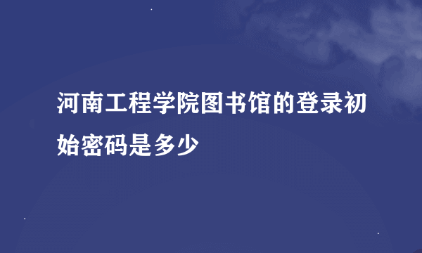 河南工程学院图书馆的登录初始密码是多少