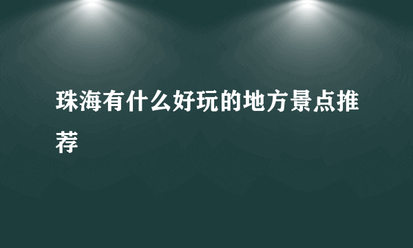 珠海有什么好玩的地方景点推荐