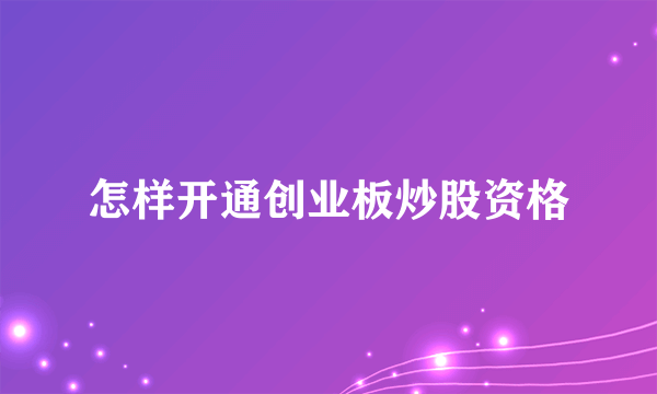 怎样开通创业板炒股资格