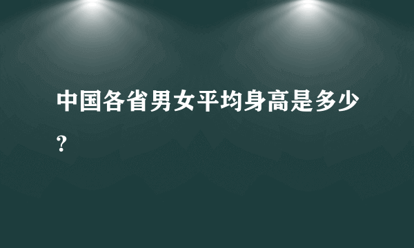 中国各省男女平均身高是多少？