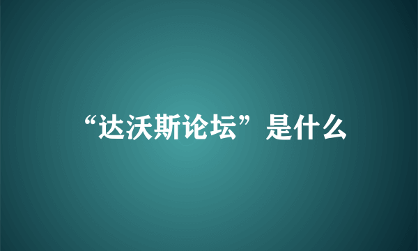 “达沃斯论坛”是什么