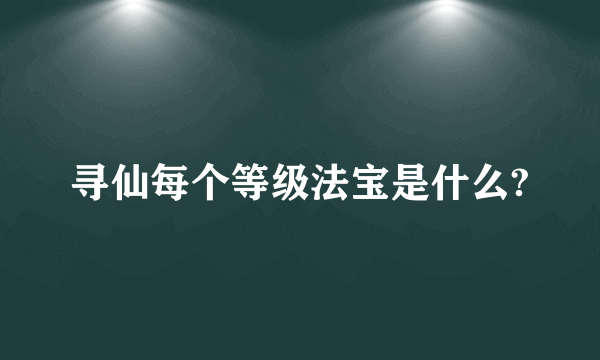 寻仙每个等级法宝是什么?