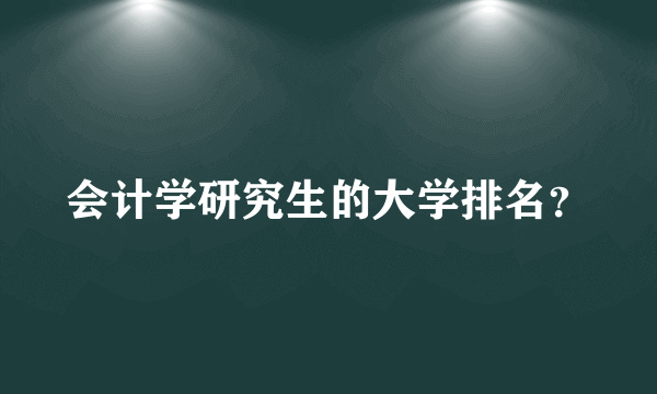 会计学研究生的大学排名？