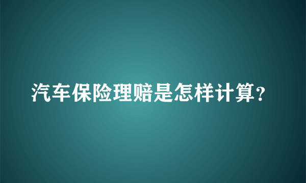 汽车保险理赔是怎样计算？