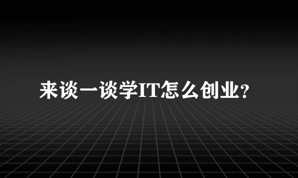 来谈一谈学IT怎么创业？